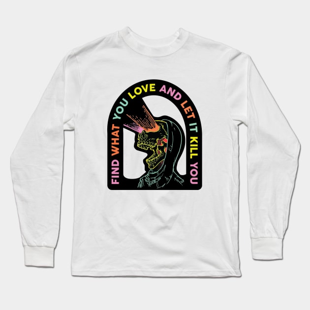 Find What You Love And Let It Kill You Long Sleeve T-Shirt by nickfolz